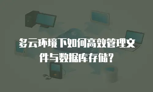 多云环境下如何高效管理文件与数据库存储？