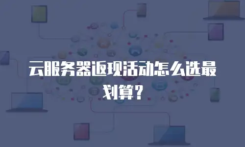 云服务器返现活动怎么选最划算？