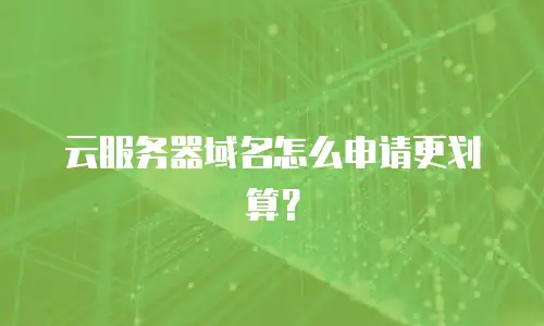云服务器域名怎么申请更划算？