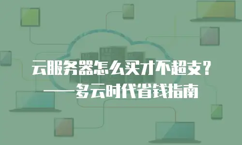 云服务器怎么买才不超支？——多云时代省钱指南