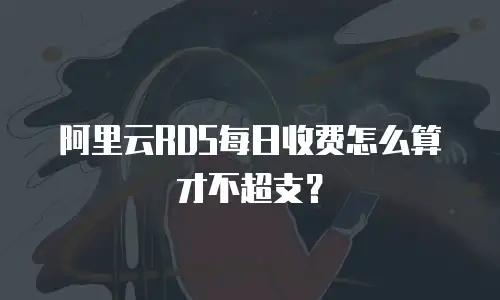 阿里云RDS每日收费怎么算才不超支？