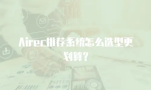 Airec推荐系统怎么选型更划算？