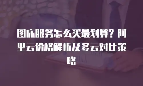 图床服务怎么买最划算？阿里云价格解析及多云对比策略