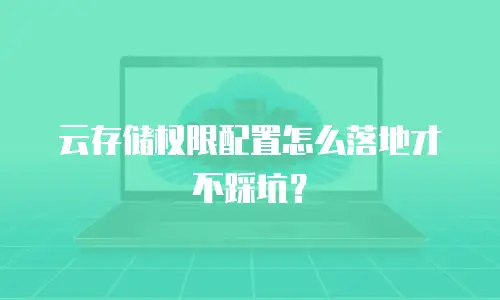 云存储权限配置怎么落地才不踩坑？
