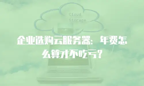 企业选购云服务器：年费怎么算才不吃亏？