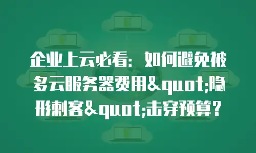 企业上云必看：如何避免被多云服务器费用