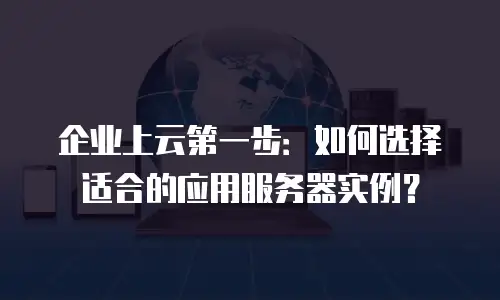 企业上云第一步：如何选择适合的应用服务器实例？