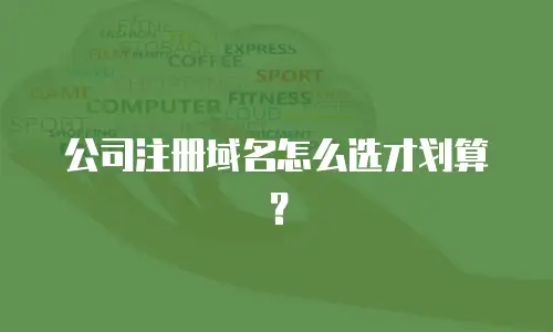 公司注册域名怎么选才划算？