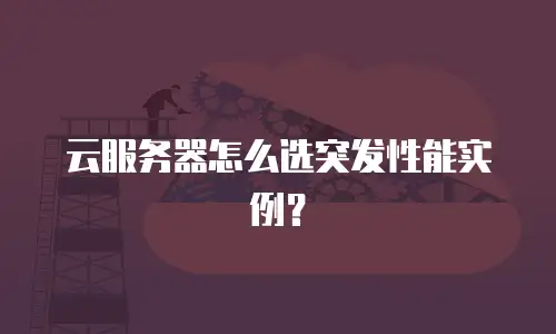 云服务器怎么选突发性能实例？