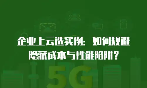 企业上云选实例：如何规避隐藏成本与性能陷阱？
