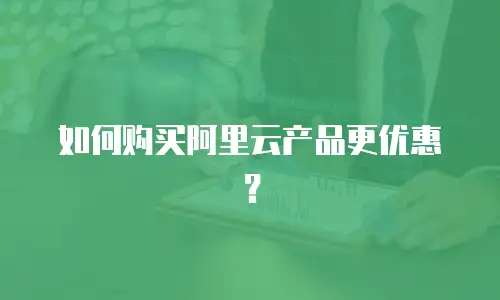如何购买阿里云产品更优惠？