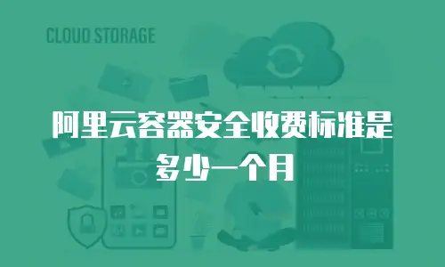 阿里云容器安全收费标准是多少一个月