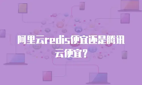 阿里云redis便宜还是腾讯云便宜？
