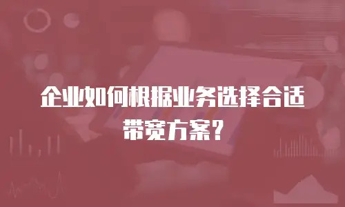 企业如何根据业务选择合适带宽方案？