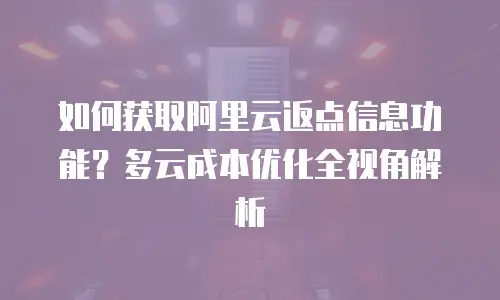如何获取阿里云返点信息功能？多云成本优化全视角解析
