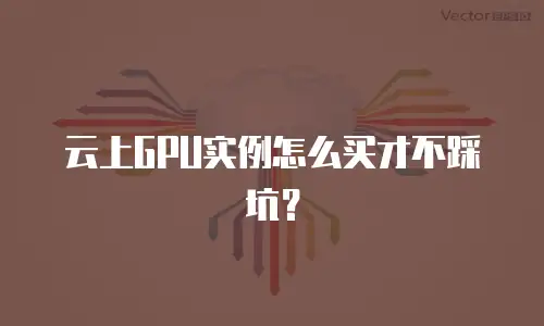 云上GPU实例怎么买才不踩坑？