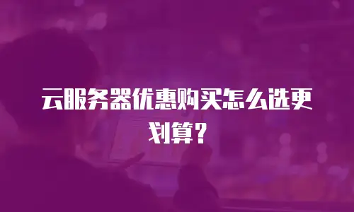 云服务器优惠购买怎么选更划算？