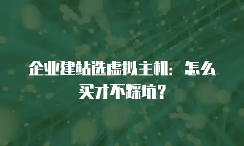 企业建站选虚拟主机：怎么买才不踩坑？