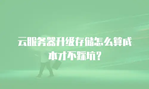 云服务器升级存储怎么算成本才不踩坑？