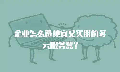 企业怎么选便宜又实用的多云服务器？