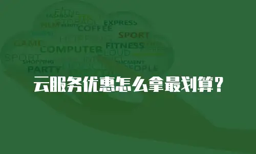 云服务优惠怎么拿最划算？