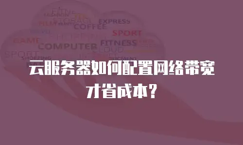 云服务器如何配置网络带宽才省成本？