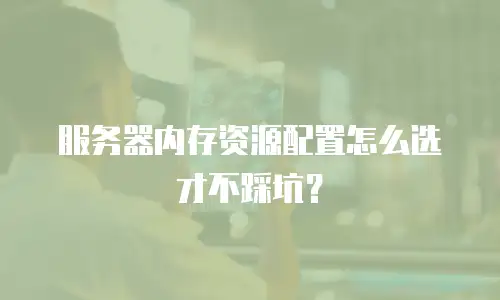 服务器内存资源配置怎么选才不踩坑？