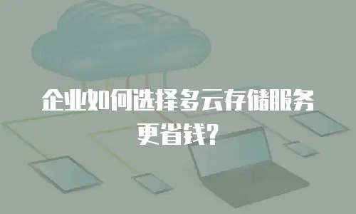 企业如何选择多云存储服务更省钱？