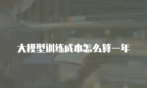 大模型训练成本怎么算一年