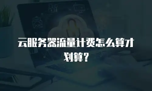 云服务器流量计费怎么算才划算？