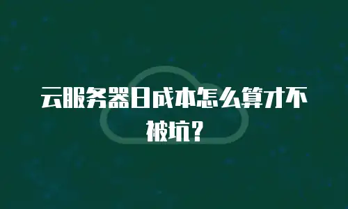 云服务器日成本怎么算才不被坑？