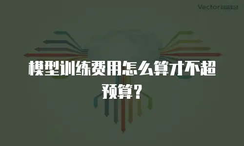 模型训练费用怎么算才不超预算？