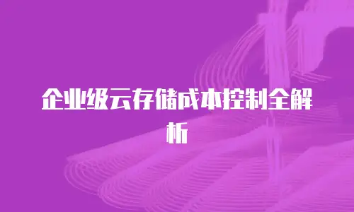 企业级云存储成本控制全解析
