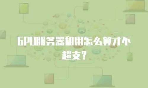 GPU服务器租用怎么算才不超支？