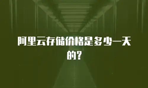 阿里云存储价格是多少一天的？