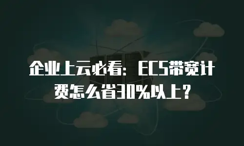 企业上云必看：ECS带宽计费怎么省30%以上？