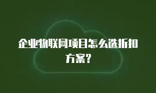企业物联网项目怎么选折扣方案？