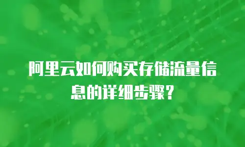 阿里云如何购买存储流量信息的详细步骤？