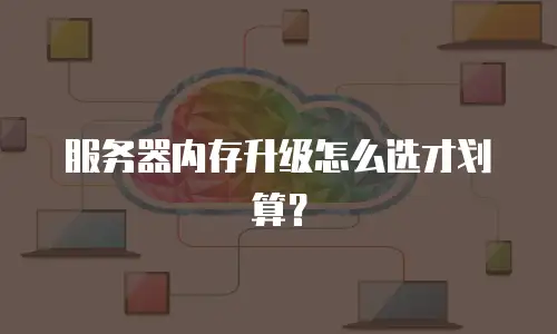 服务器内存升级怎么选才划算？