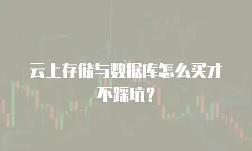 云上存储与数据库怎么买才不踩坑？