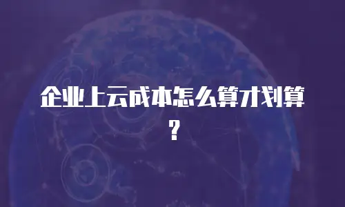 企业上云成本怎么算才划算？