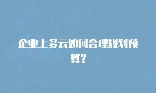 企业上多云如何合理规划预算？