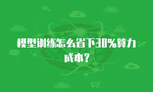 模型训练怎么省下30%算力成本？