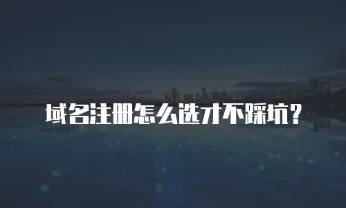 域名注册怎么选才不踩坑？