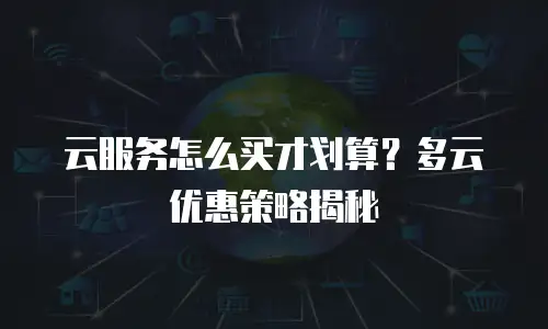 云服务怎么买才划算？多云优惠策略揭秘