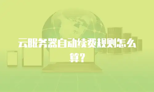 云服务器自动续费规则怎么算？
