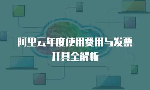 阿里云年度使用费用与发票开具全解析