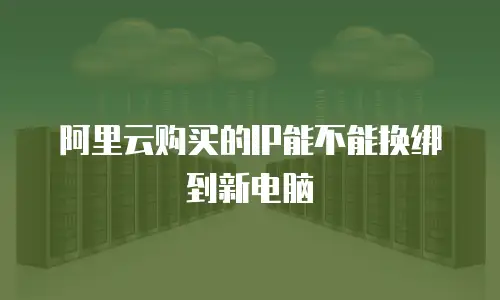 阿里云购买的IP能不能换绑到新电脑