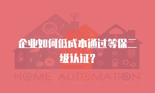 企业如何低成本通过等保二级认证？