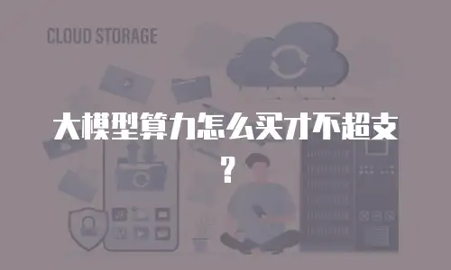 大模型算力怎么买才不超支？